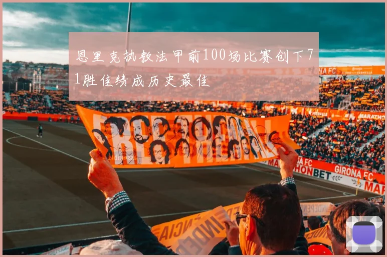 恩里克执教法甲前100场比赛创下71胜佳绩成历史最佳