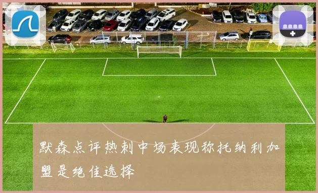 默森点评热刺中场表现称托纳利加盟是绝佳选择