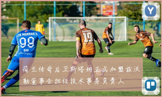 荷兰传奇后卫斯塔姆正式加盟兹沃勒董事会担任技术事务负责人