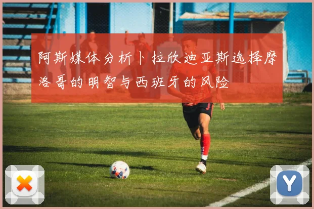 阿斯媒体分析卜拉欣迪亚斯选择摩洛哥的明智与西班牙的风险