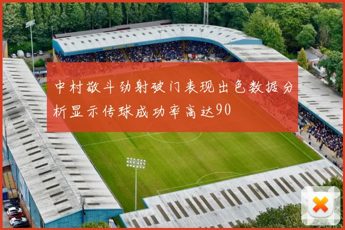 中村敬斗劲射破门表现出色数据分析显示传球成功率高达90