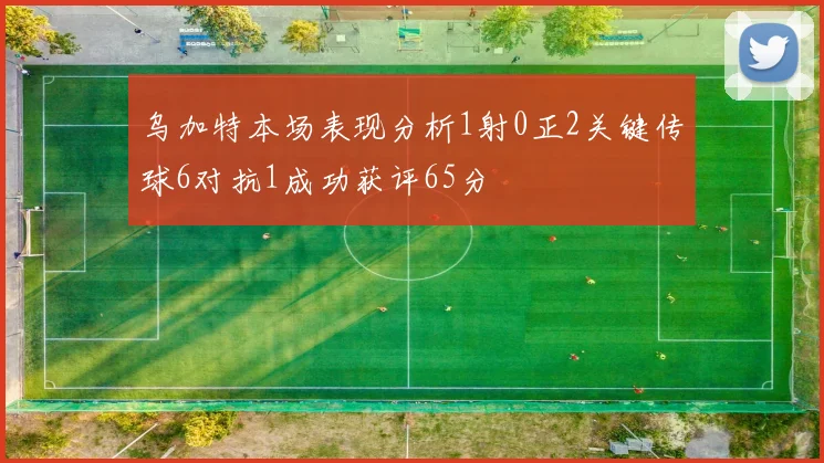乌加特本场表现分析1射0正2关键传球6对抗1成功获评65分