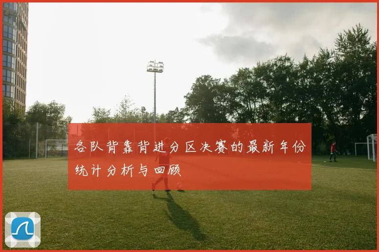 各队背靠背进分区决赛的最新年份统计分析与回顾
