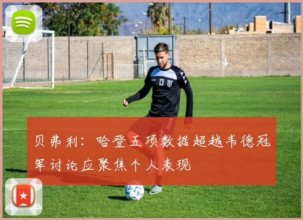 贝弗利：哈登五项数据超越韦德冠军讨论应聚焦个人表现