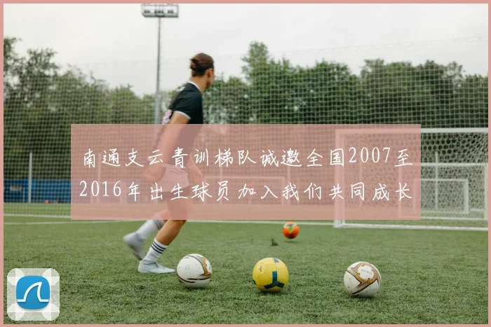南通支云青训梯队诚邀全国2007至2016年出生球员加入我们共同成长