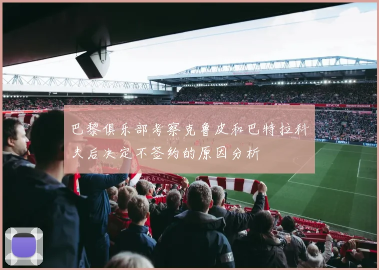 巴黎俱乐部考察克鲁皮和巴特拉科夫后决定不签约的原因分析